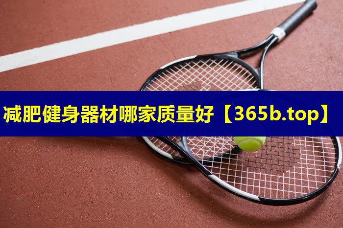减肥健身器材哪家质量好 减肥健身器材哪家质量好