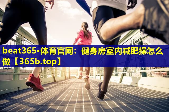 健身房室内减肥操怎么做 健身房室内减肥操怎么做