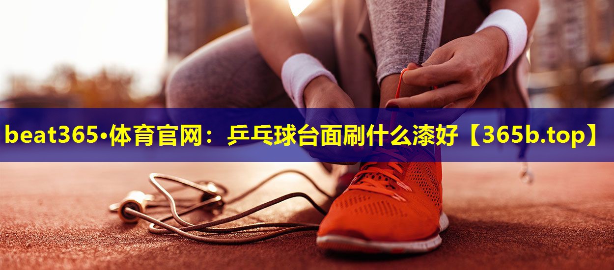 乒乓球台面刷什么漆好 乒乓球台面刷什么漆好