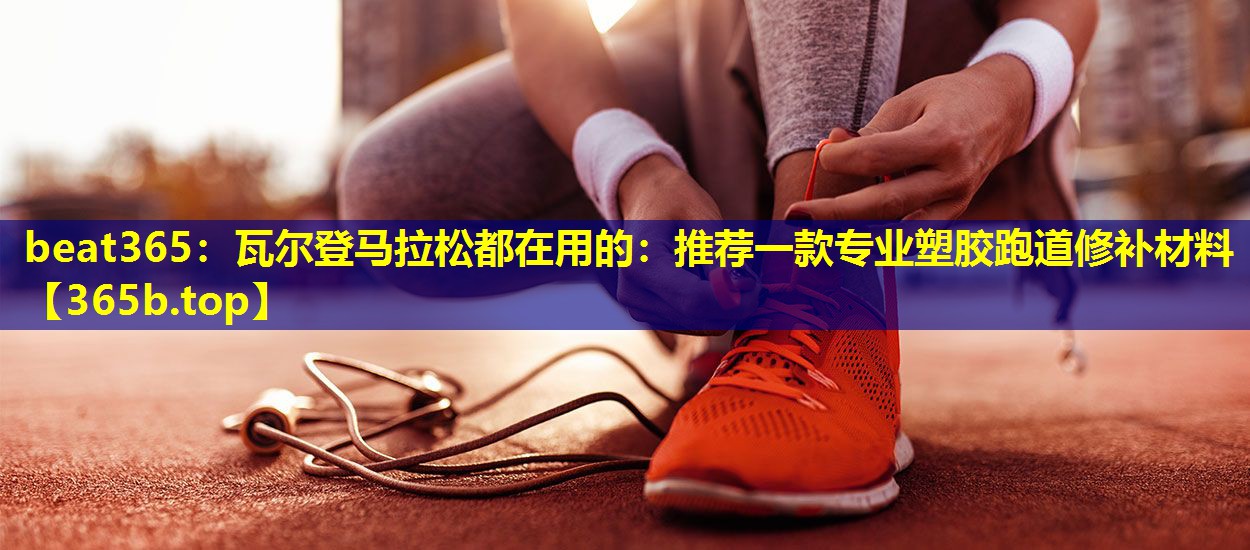 瓦尔登马拉松都在用的:推荐一款专业塑胶跑道修补材料 瓦尔登马拉松都在用的:推荐一款专业塑胶跑道修补材料