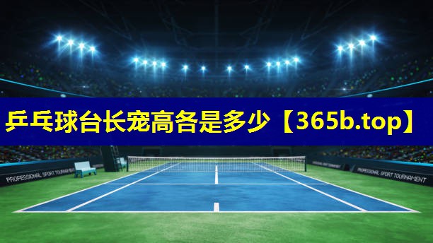 乒乓球台长宠高各是多少 乒乓球台长宠高各是多少