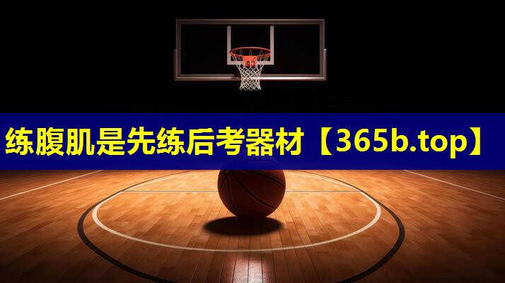 练腹肌是先练后考器材 练腹肌是先练后考器材