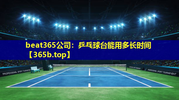 乒乓球台能用多长时间 乒乓球台能用多长时间