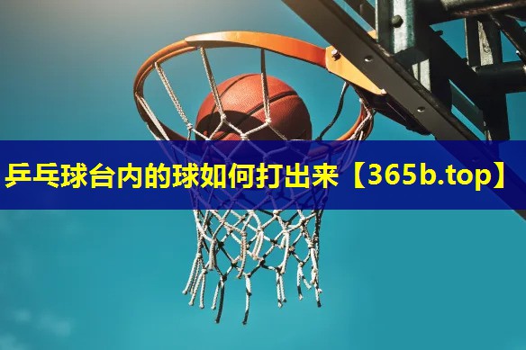 乒乓球台内的球如何打出来 乒乓球台内的球如何打出来