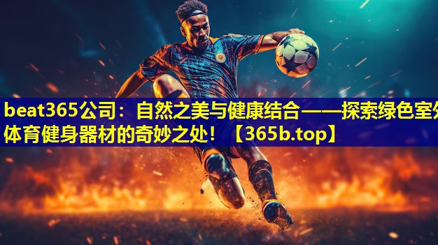 自然之美与健康结合——探索绿色室外体育健身器材的奇妙之处! 自然之美与健康结合——探索绿色室外体育健身器材的奇妙之处!