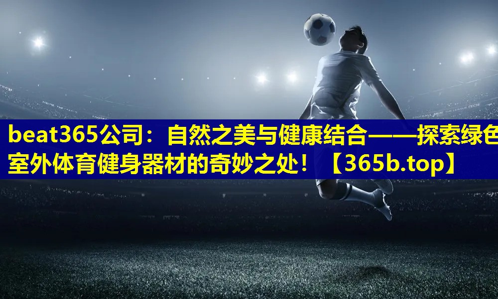 自然之美与健康结合——探索绿色室外体育健身器材的奇妙之处! 自然之美与健康结合——探索绿色室外体育健身器材的奇妙之处!