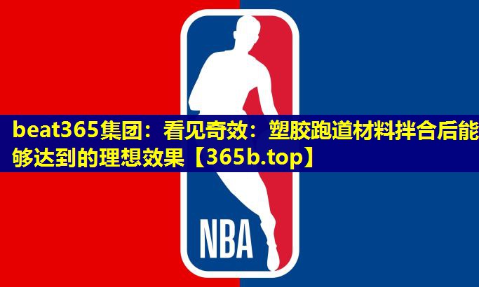 看见奇效:塑胶跑道材料拌合后能够达到的理想效果 看见奇效:塑胶跑道材料拌合后能够达到的理想效果