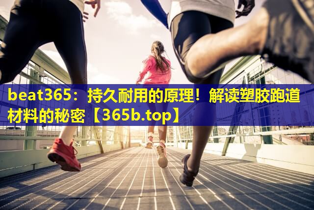 持久耐用的原理！解读塑胶跑道材料的秘密