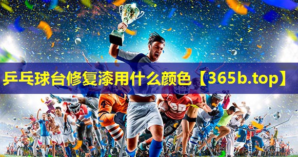 乒乓球台修复漆用什么颜色