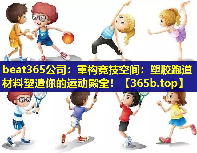 重构竞技空间：塑胶跑道材料塑造你的运动殿堂！