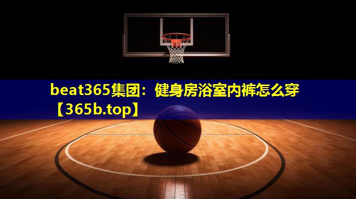 健身房浴室内裤怎么穿 健身房浴室内裤怎么穿