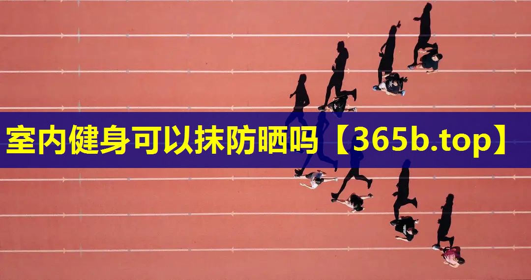室内健身可以抹防晒吗