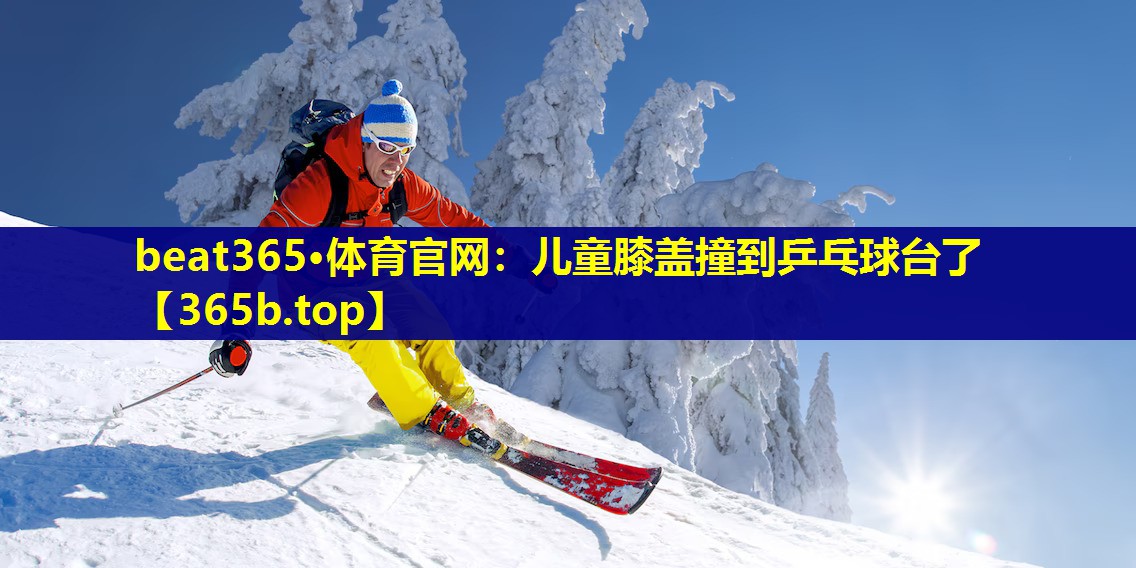 儿童膝盖撞到乒乓球台了 儿童膝盖撞到乒乓球台了