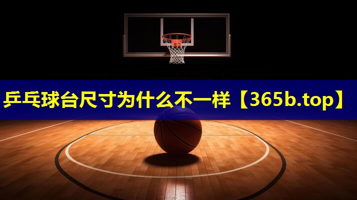 乒乓球台尺寸为什么不一样 乒乓球台尺寸为什么不一样