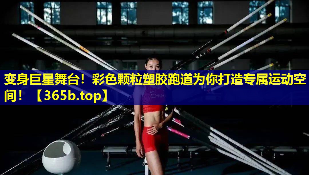 变身巨星舞台!彩色颗粒塑胶跑道为你打造专属运动空间! 变身巨星舞台!彩色颗粒塑胶跑道为你打造专属运动空间!