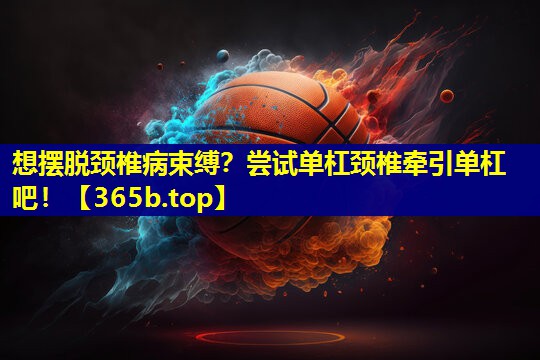 想摆脱颈椎病束缚?尝试单杠颈椎牵引单杠吧! 想摆脱颈椎病束缚?尝试单杠颈椎牵引单杠吧!